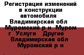 Регистрация изменений в конструкции автомобиля - Владимирская обл., Муромский р-н, Муром г. Услуги » Другие   . Владимирская обл.,Муромский р-н